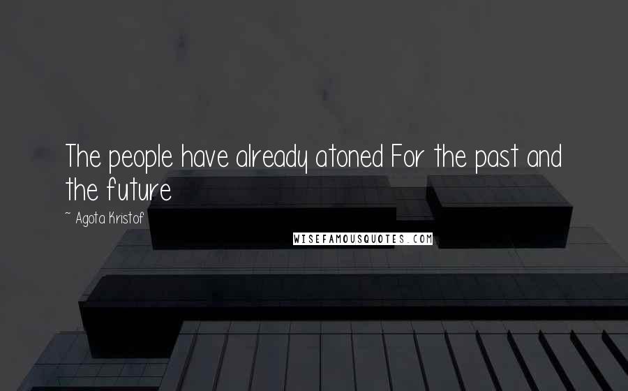 Agota Kristof Quotes: The people have already atoned For the past and the future