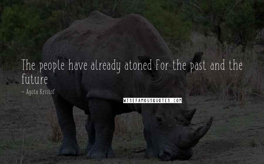 Agota Kristof Quotes: The people have already atoned For the past and the future