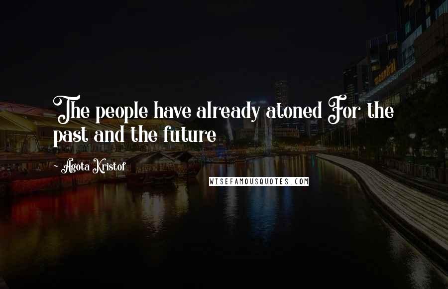 Agota Kristof Quotes: The people have already atoned For the past and the future