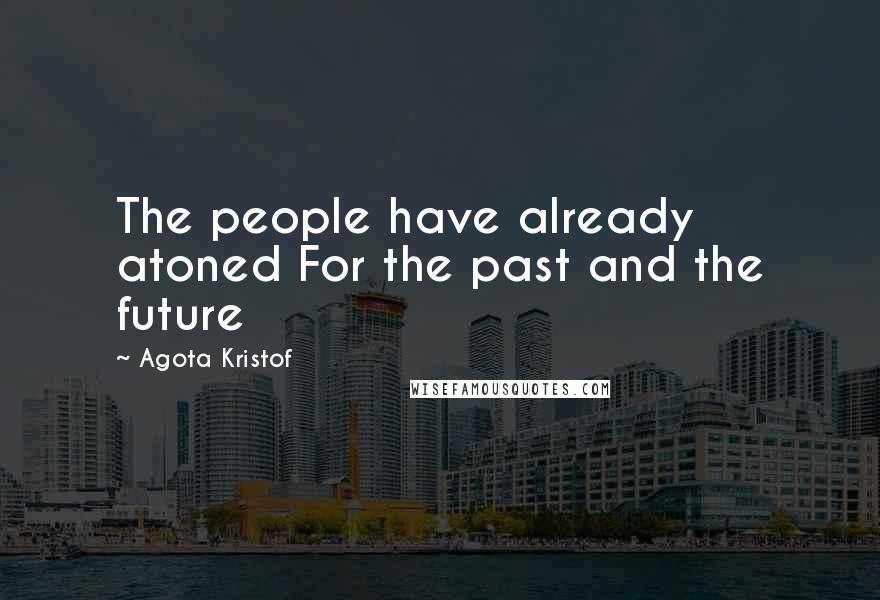 Agota Kristof Quotes: The people have already atoned For the past and the future