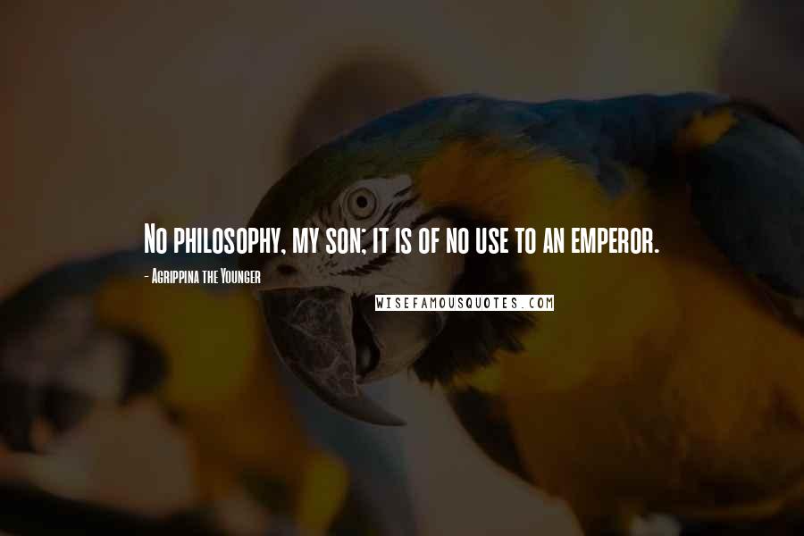 Agrippina The Younger Quotes: No philosophy, my son; it is of no use to an emperor.
