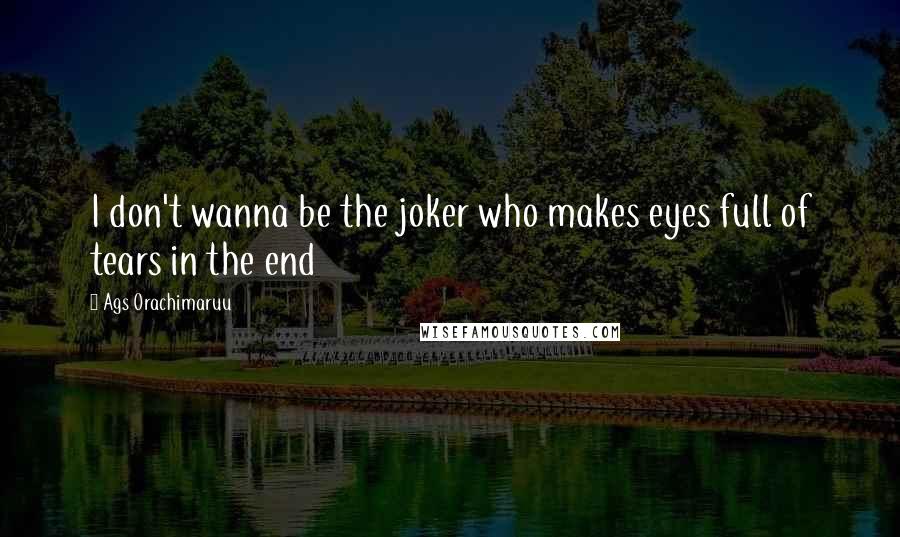 Ags Orachimaruu Quotes: I don't wanna be the joker who makes eyes full of tears in the end