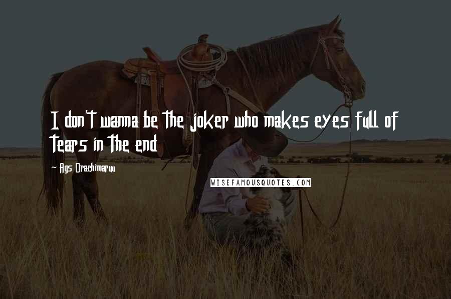 Ags Orachimaruu Quotes: I don't wanna be the joker who makes eyes full of tears in the end