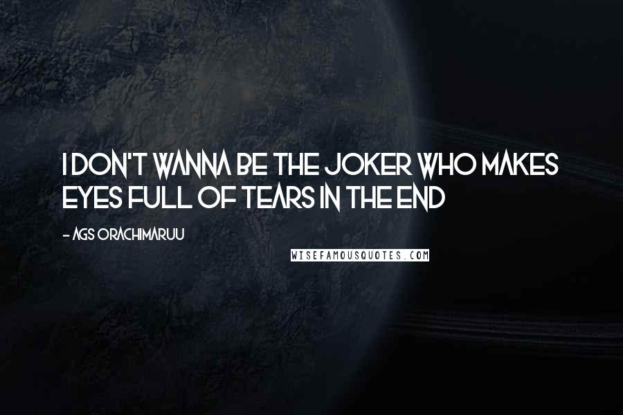 Ags Orachimaruu Quotes: I don't wanna be the joker who makes eyes full of tears in the end