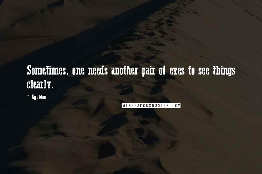 Aguidon Quotes: Sometimes, one needs another pair of eyes to see things clearly.
