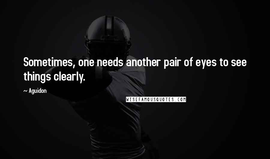 Aguidon Quotes: Sometimes, one needs another pair of eyes to see things clearly.