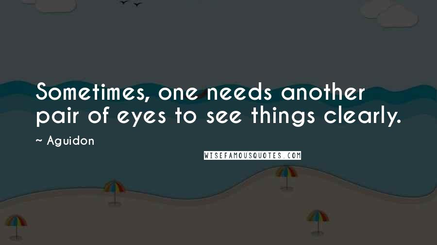 Aguidon Quotes: Sometimes, one needs another pair of eyes to see things clearly.