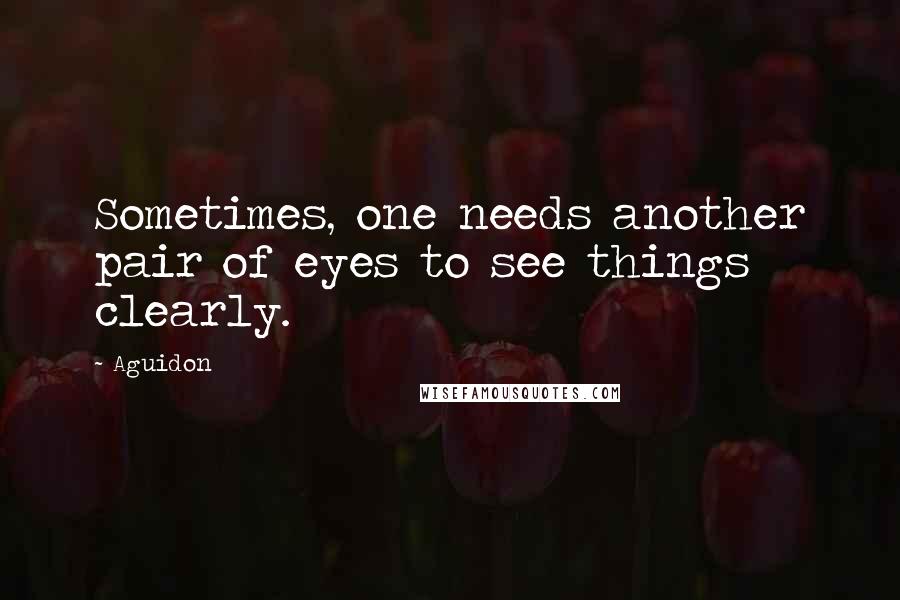 Aguidon Quotes: Sometimes, one needs another pair of eyes to see things clearly.