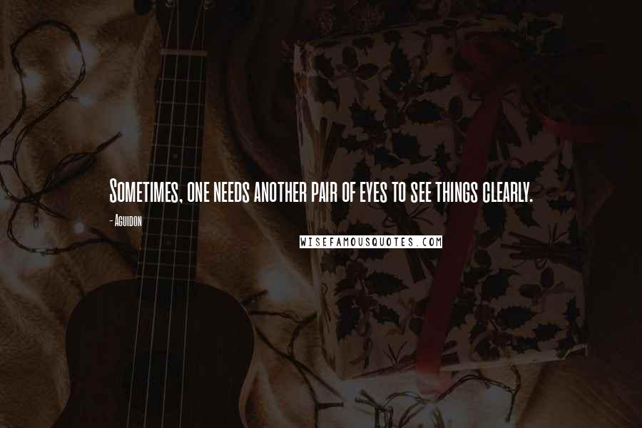 Aguidon Quotes: Sometimes, one needs another pair of eyes to see things clearly.