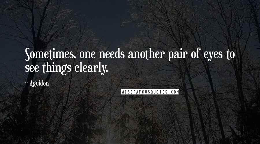 Aguidon Quotes: Sometimes, one needs another pair of eyes to see things clearly.