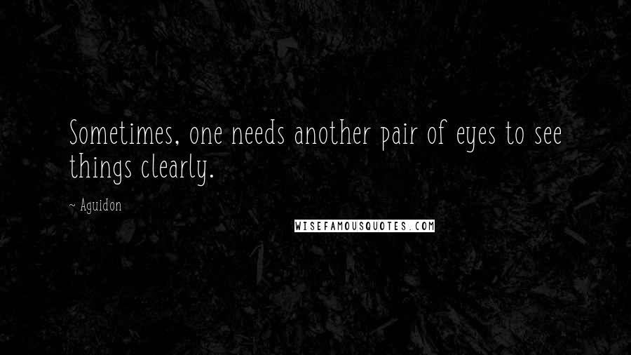 Aguidon Quotes: Sometimes, one needs another pair of eyes to see things clearly.