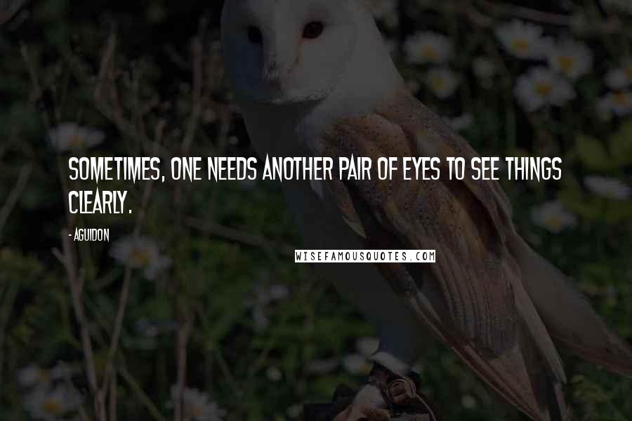 Aguidon Quotes: Sometimes, one needs another pair of eyes to see things clearly.