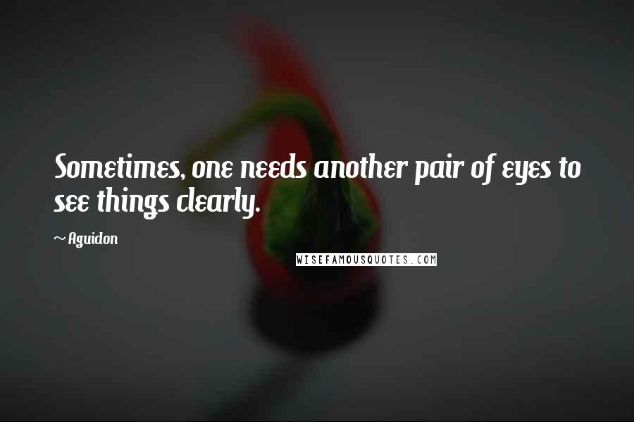 Aguidon Quotes: Sometimes, one needs another pair of eyes to see things clearly.