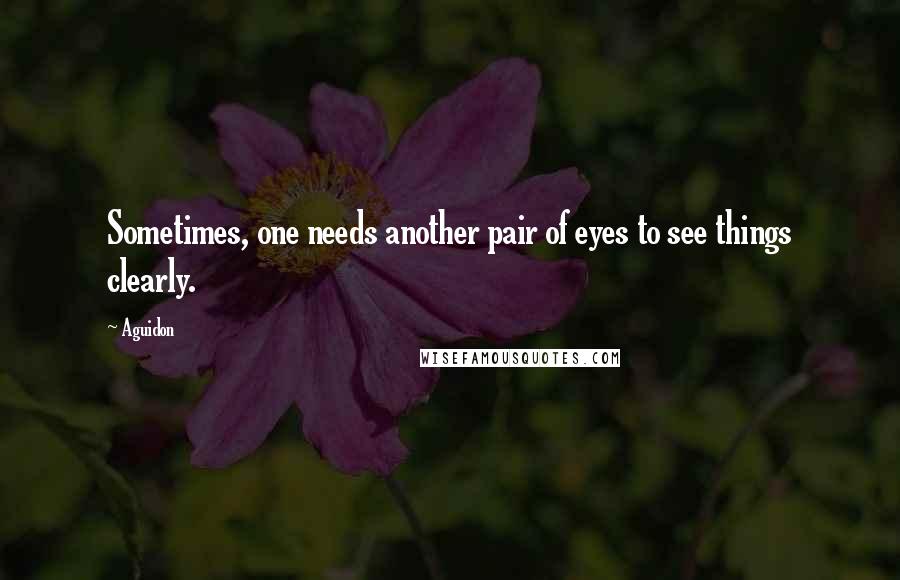 Aguidon Quotes: Sometimes, one needs another pair of eyes to see things clearly.