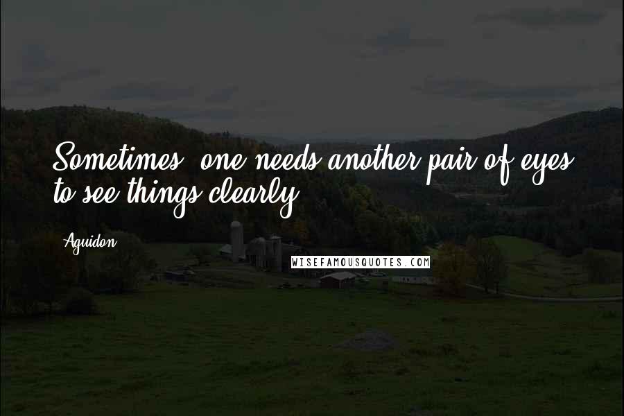 Aguidon Quotes: Sometimes, one needs another pair of eyes to see things clearly.