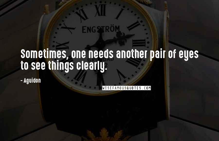 Aguidon Quotes: Sometimes, one needs another pair of eyes to see things clearly.