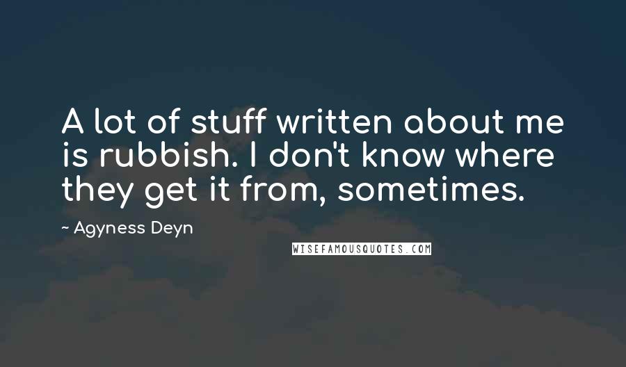 Agyness Deyn Quotes: A lot of stuff written about me is rubbish. I don't know where they get it from, sometimes.