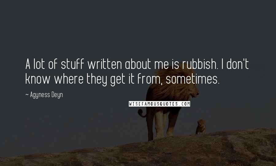 Agyness Deyn Quotes: A lot of stuff written about me is rubbish. I don't know where they get it from, sometimes.