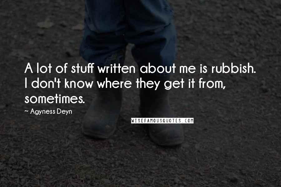 Agyness Deyn Quotes: A lot of stuff written about me is rubbish. I don't know where they get it from, sometimes.
