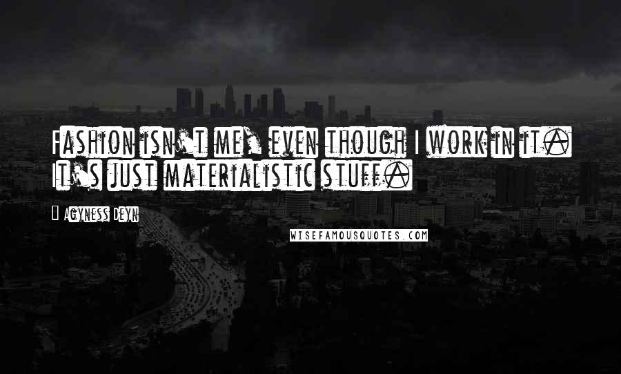 Agyness Deyn Quotes: Fashion isn't me, even though I work in it. It's just materialistic stuff.