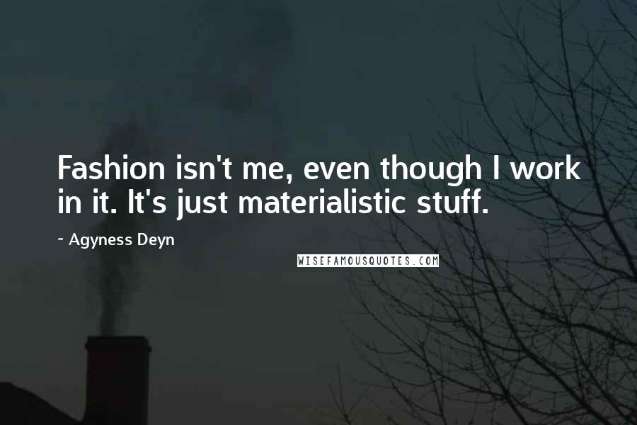 Agyness Deyn Quotes: Fashion isn't me, even though I work in it. It's just materialistic stuff.