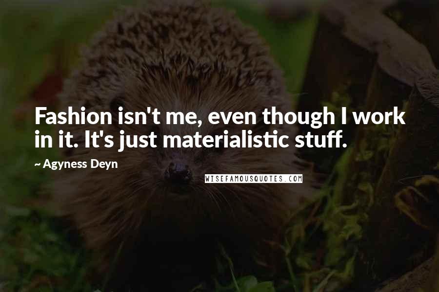 Agyness Deyn Quotes: Fashion isn't me, even though I work in it. It's just materialistic stuff.