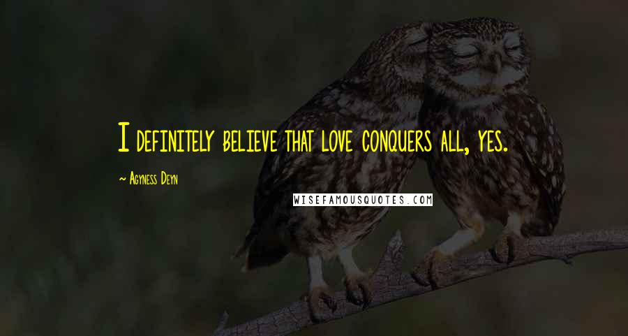 Agyness Deyn Quotes: I definitely believe that love conquers all, yes.