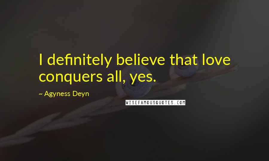 Agyness Deyn Quotes: I definitely believe that love conquers all, yes.