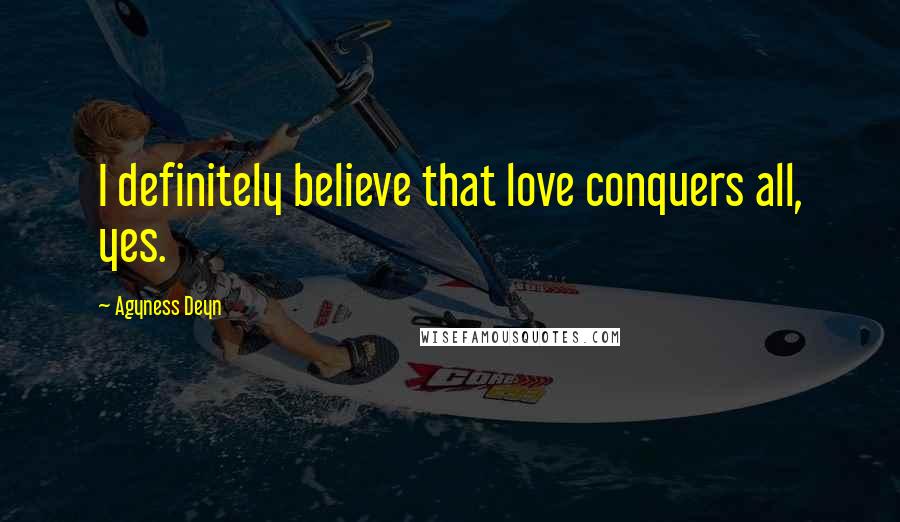 Agyness Deyn Quotes: I definitely believe that love conquers all, yes.