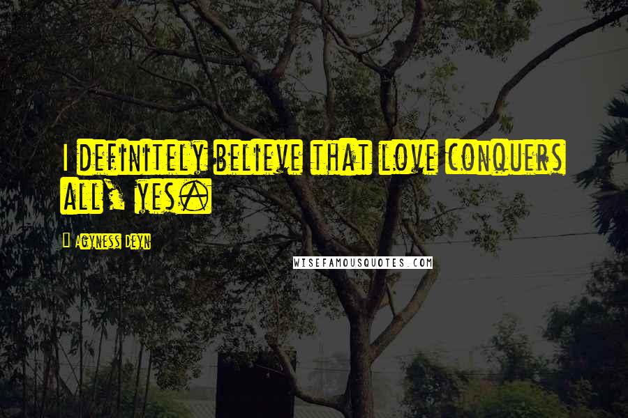 Agyness Deyn Quotes: I definitely believe that love conquers all, yes.