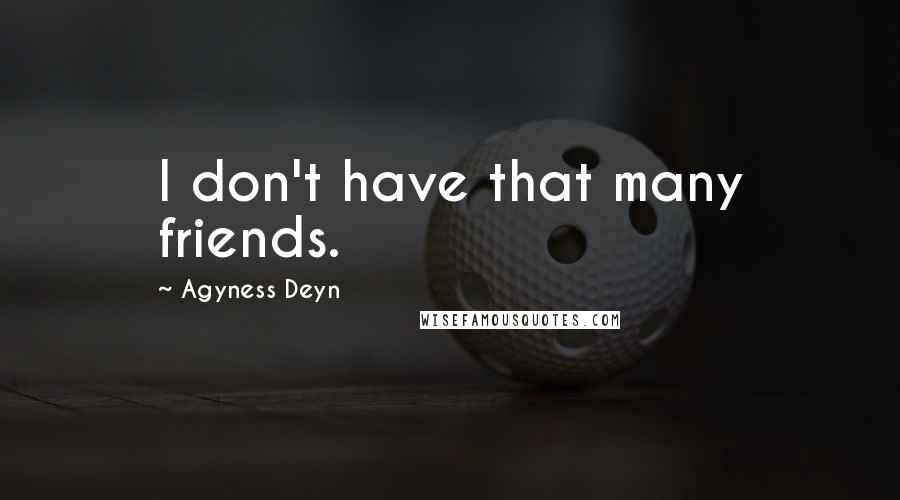 Agyness Deyn Quotes: I don't have that many friends.