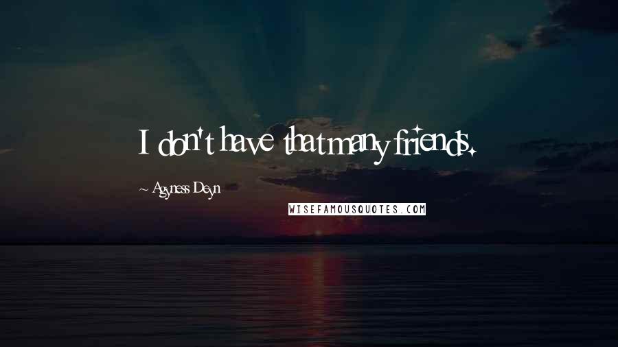 Agyness Deyn Quotes: I don't have that many friends.