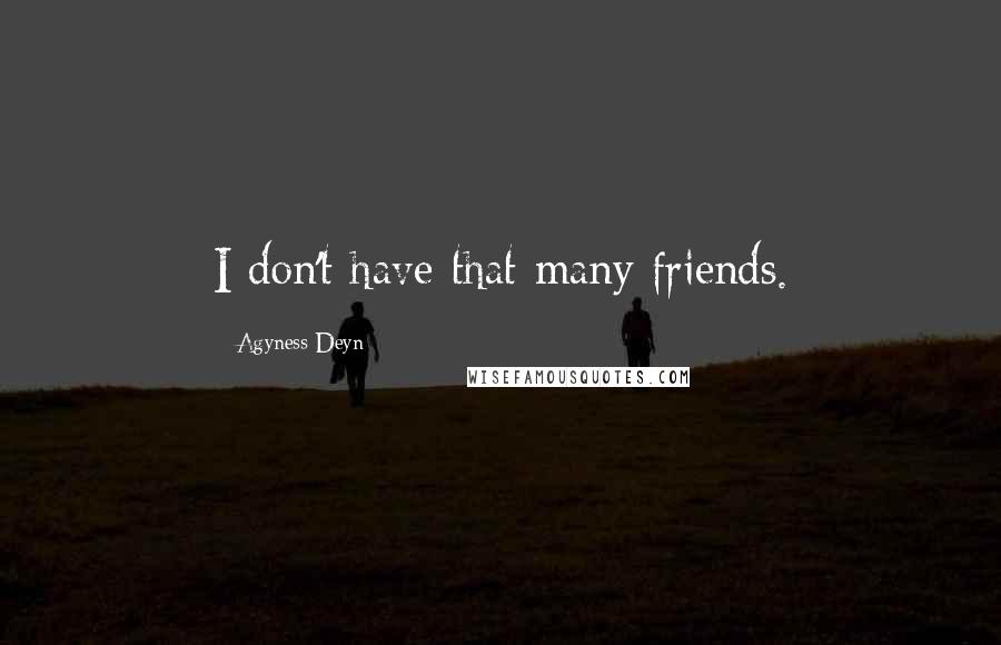 Agyness Deyn Quotes: I don't have that many friends.