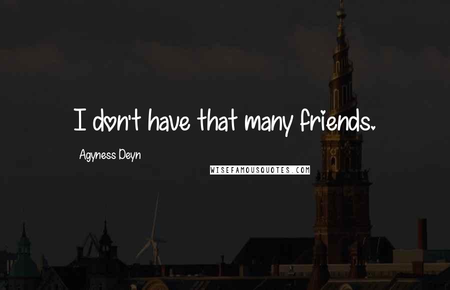 Agyness Deyn Quotes: I don't have that many friends.