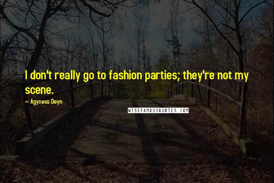 Agyness Deyn Quotes: I don't really go to fashion parties; they're not my scene.