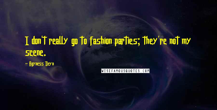 Agyness Deyn Quotes: I don't really go to fashion parties; they're not my scene.
