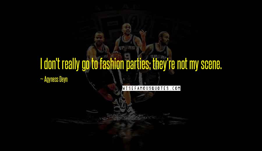 Agyness Deyn Quotes: I don't really go to fashion parties; they're not my scene.