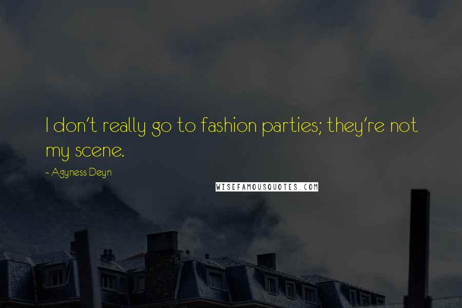 Agyness Deyn Quotes: I don't really go to fashion parties; they're not my scene.