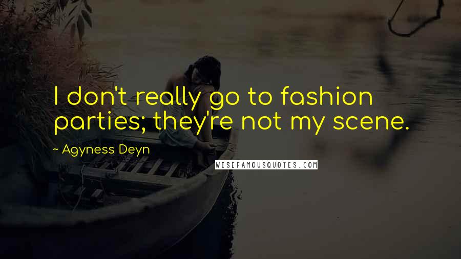 Agyness Deyn Quotes: I don't really go to fashion parties; they're not my scene.