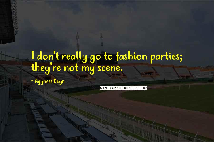 Agyness Deyn Quotes: I don't really go to fashion parties; they're not my scene.