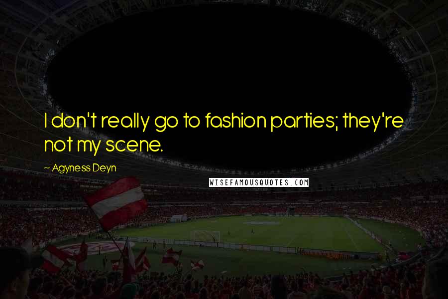 Agyness Deyn Quotes: I don't really go to fashion parties; they're not my scene.