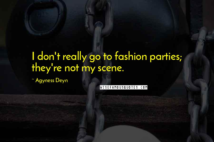 Agyness Deyn Quotes: I don't really go to fashion parties; they're not my scene.