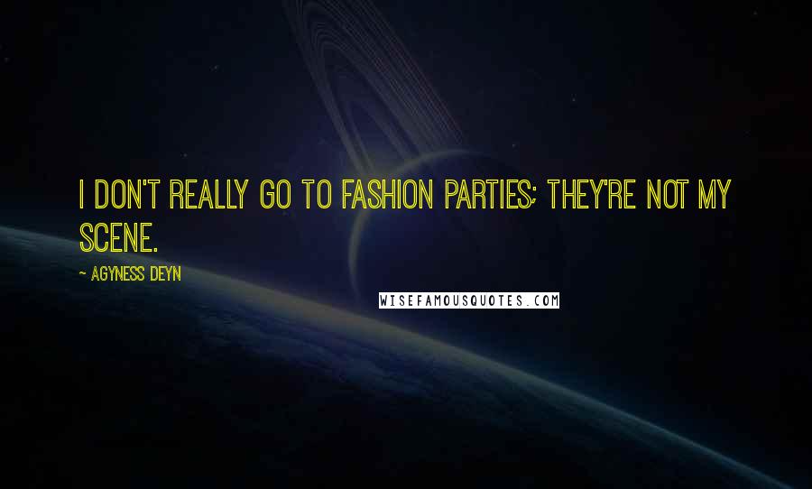 Agyness Deyn Quotes: I don't really go to fashion parties; they're not my scene.