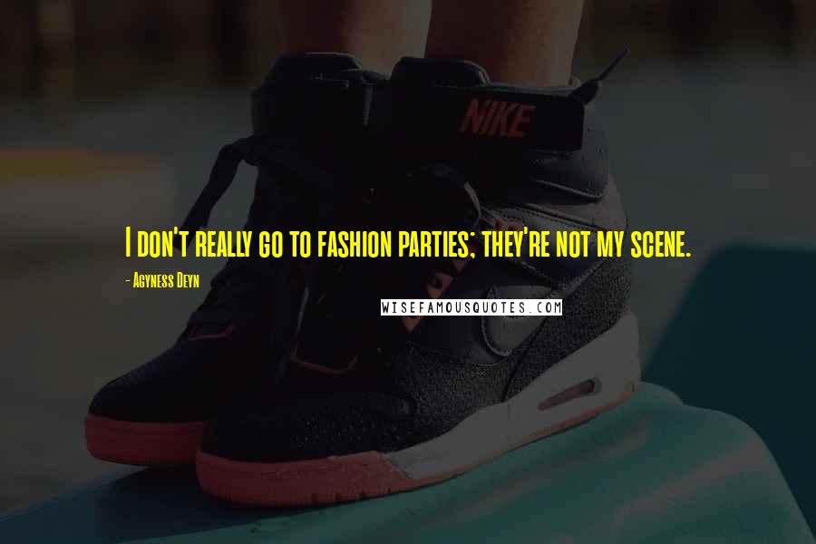 Agyness Deyn Quotes: I don't really go to fashion parties; they're not my scene.