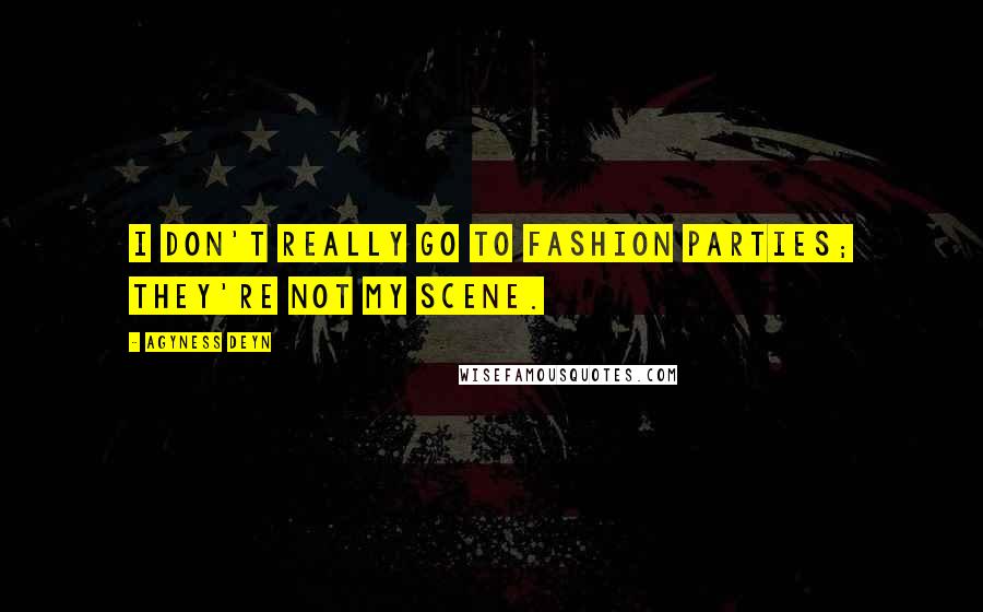 Agyness Deyn Quotes: I don't really go to fashion parties; they're not my scene.