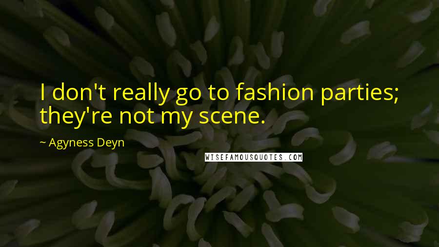 Agyness Deyn Quotes: I don't really go to fashion parties; they're not my scene.