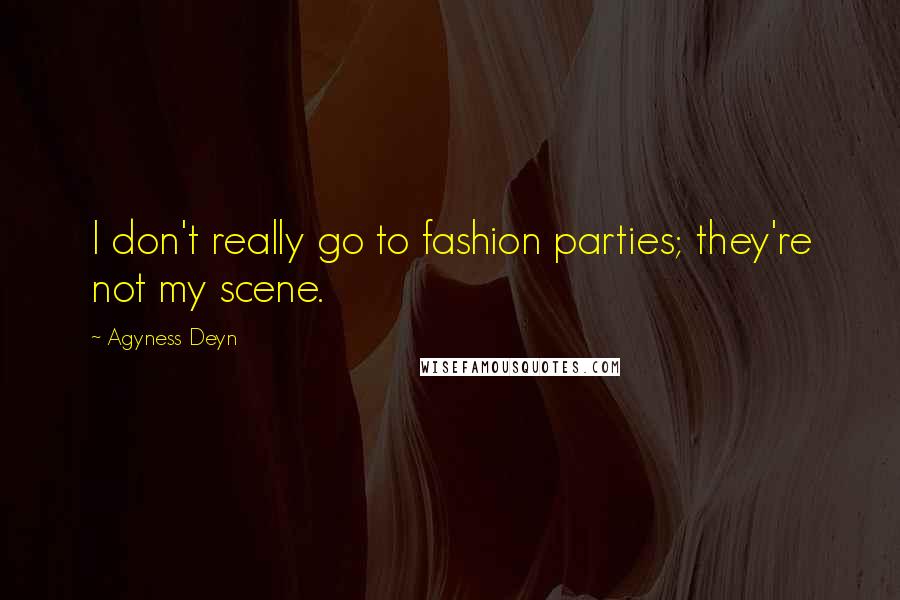Agyness Deyn Quotes: I don't really go to fashion parties; they're not my scene.