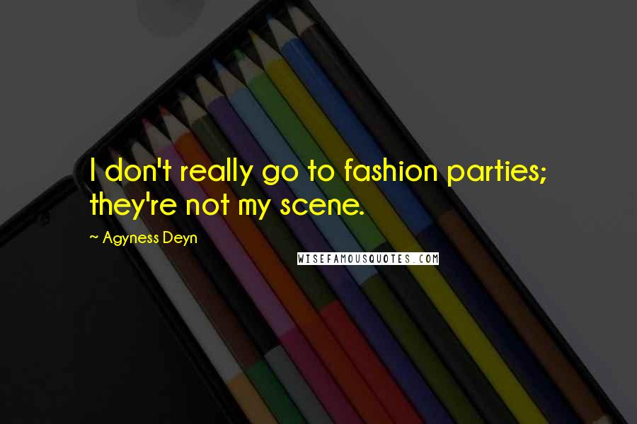 Agyness Deyn Quotes: I don't really go to fashion parties; they're not my scene.