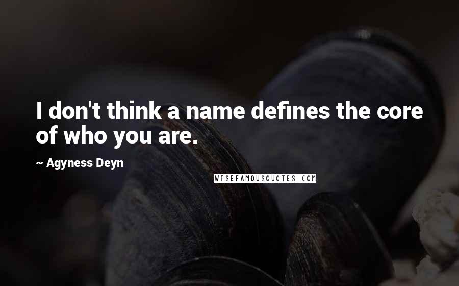 Agyness Deyn Quotes: I don't think a name defines the core of who you are.