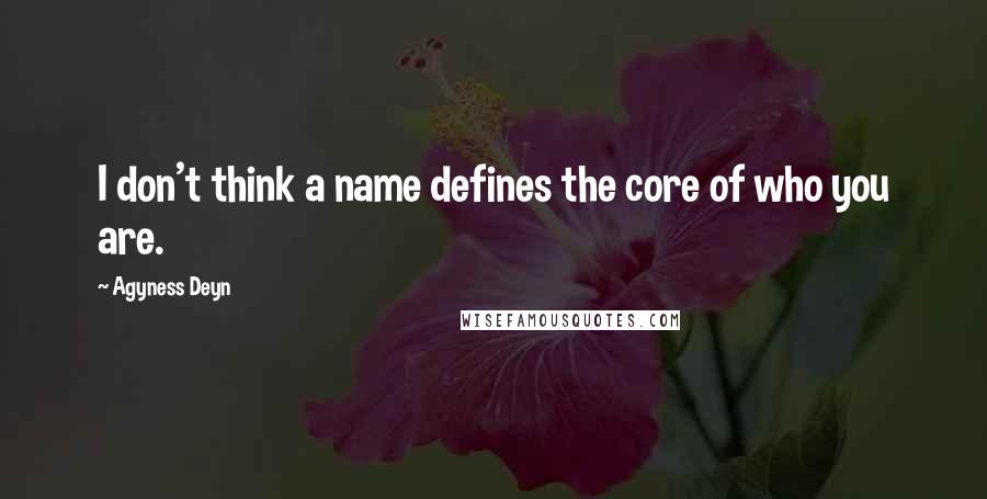 Agyness Deyn Quotes: I don't think a name defines the core of who you are.